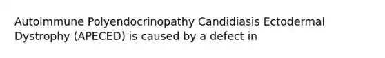 Autoimmune Polyendocrinopathy Candidiasis Ectodermal Dystrophy (APECED) is caused by a defect in