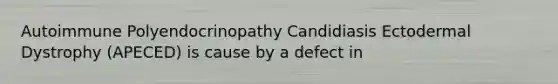 Autoimmune Polyendocrinopathy Candidiasis Ectodermal Dystrophy (APECED) is cause by a defect in