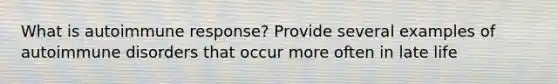 What is autoimmune response? Provide several examples of autoimmune disorders that occur more often in late life