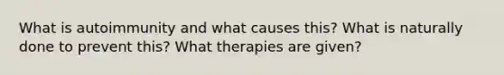 What is autoimmunity and what causes this? What is naturally done to prevent this? What therapies are given?