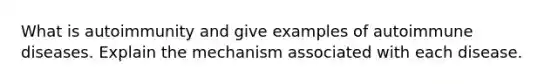 What is autoimmunity and give examples of autoimmune diseases. Explain the mechanism associated with each disease.