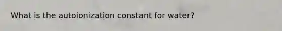 What is the autoionization constant for water?