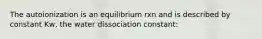 The autoionization is an equilibrium rxn and is described by constant Kw, the water dissociation constant: