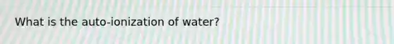 What is the auto-ionization of water?