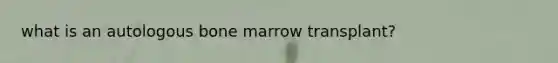 what is an autologous bone marrow transplant?