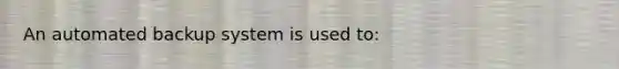 An automated backup system is used to: