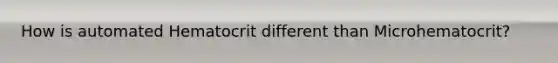 How is automated Hematocrit different than Microhematocrit?