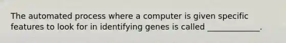 The automated process where a computer is given specific features to look for in identifying genes is called _____________.