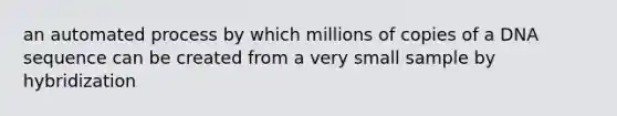 an automated process by which millions of copies of a DNA sequence can be created from a very small sample by hybridization