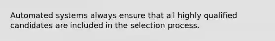 Automated systems always ensure that all highly qualified candidates are included in the selection process.