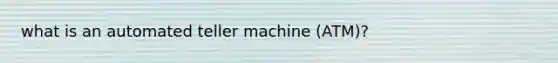 what is an automated teller machine (ATM)?