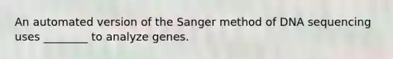 An automated version of the Sanger method of DNA sequencing uses ________ to analyze genes.