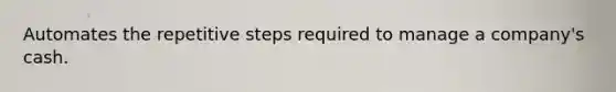 Automates the repetitive steps required to manage a company's cash.