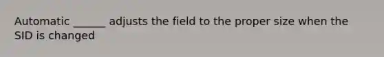 Automatic ______ adjusts the field to the proper size when the SID is changed