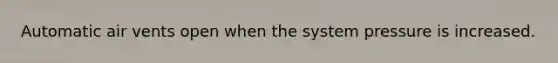 Automatic air vents open when the system pressure is increased.