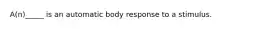 A(n)_____ is an automatic body response to a stimulus.