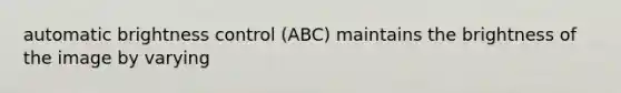 automatic brightness control (ABC) maintains the brightness of the image by varying