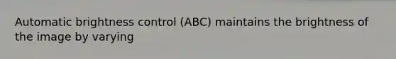 Automatic brightness control (ABC) maintains the brightness of the image by varying