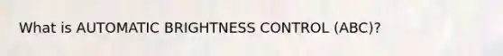 What is AUTOMATIC BRIGHTNESS CONTROL (ABC)?