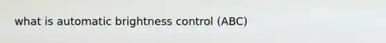 what is automatic brightness control (ABC)