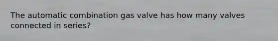 The automatic combination gas valve has how many valves connected in series?