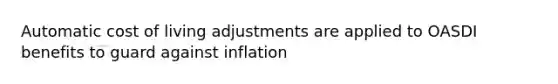 Automatic cost of living adjustments are applied to OASDI benefits to guard against inflation