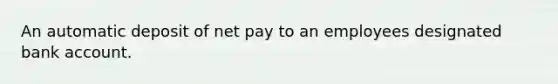 An automatic deposit of net pay to an employees designated bank account.