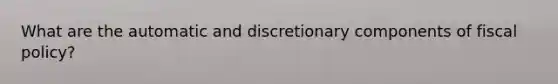 What are the automatic and discretionary components of fiscal​ policy?