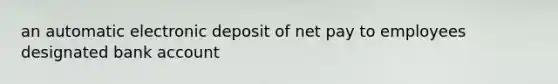 an automatic electronic deposit of net pay to employees designated bank account