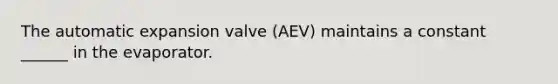 The automatic expansion valve (AEV) maintains a constant ______ in the evaporator.