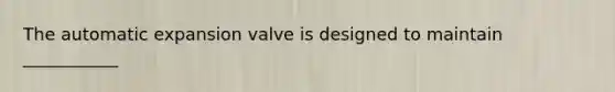 The automatic expansion valve is designed to maintain ___________