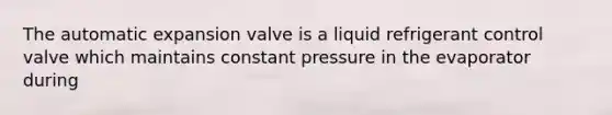 The automatic expansion valve is a liquid refrigerant control valve which maintains constant pressure in the evaporator during