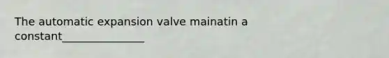The automatic expansion valve mainatin a constant_______________