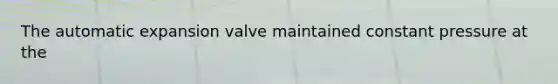 The automatic expansion valve maintained constant pressure at the