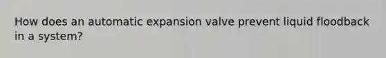 How does an automatic expansion valve prevent liquid floodback in a system?