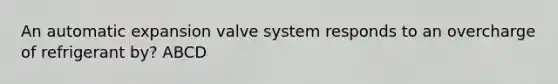 An automatic expansion valve system responds to an overcharge of refrigerant by? ABCD