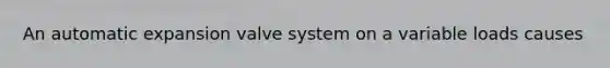 An automatic expansion valve system on a variable loads causes