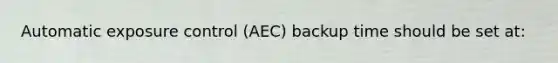 Automatic exposure control (AEC) backup time should be set at: