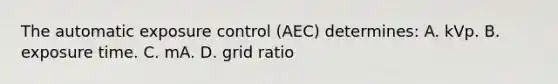 The automatic exposure control (AEC) determines: A. kVp. B. exposure time. C. mA. D. grid ratio