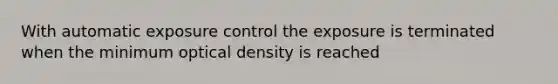 With automatic exposure control the exposure is terminated when the minimum optical density is reached