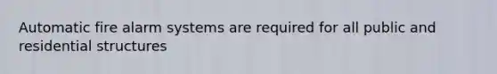 Automatic fire alarm systems are required for all public and residential structures