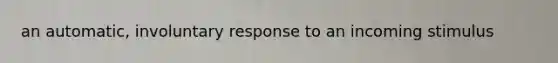 an automatic, involuntary response to an incoming stimulus