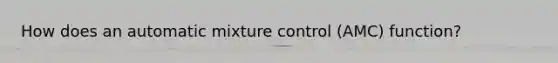 How does an automatic mixture control (AMC) function?