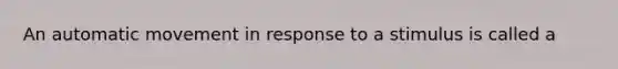 An automatic movement in response to a stimulus is called a