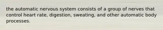 the automatic nervous system consists of a group of nerves that control heart rate, digestion, sweating, and other automatic body processes.