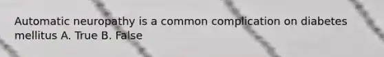 Automatic neuropathy is a common complication on diabetes mellitus A. True B. False
