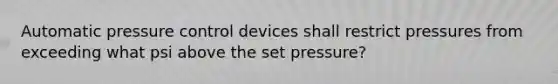 Automatic pressure control devices shall restrict pressures from exceeding what psi above the set pressure?