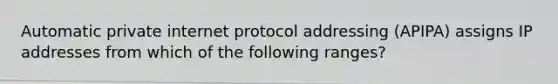 Automatic private internet protocol addressing (APIPA) assigns IP addresses from which of the following ranges?