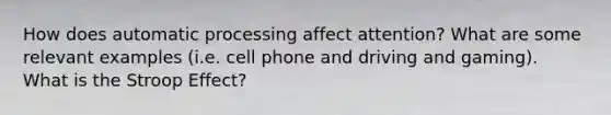 How does automatic processing affect attention? What are some relevant examples (i.e. cell phone and driving and gaming). What is the Stroop Effect?