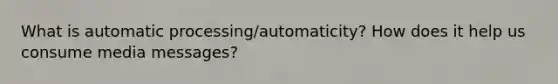 What is automatic processing/automaticity? How does it help us consume media messages?